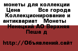 монеты для коллекции › Цена ­ 900 - Все города Коллекционирование и антиквариат » Монеты   . Ненецкий АО,Верхняя Пеша д.